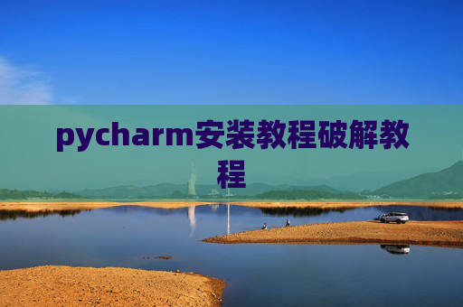pycharm安装教程破解教程 pycharm安装教程破解教程